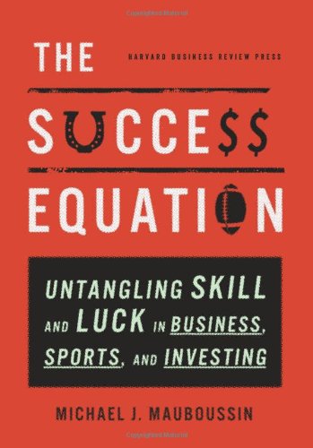 The Success Equation Untangling Skill And Luck In Business Sports And Investing Michael J Mauboussin