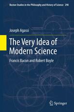 The Very Idea Of Modern Science Francis Bacon And Robert Boyle 1st Edition Joseph Agassi Auth