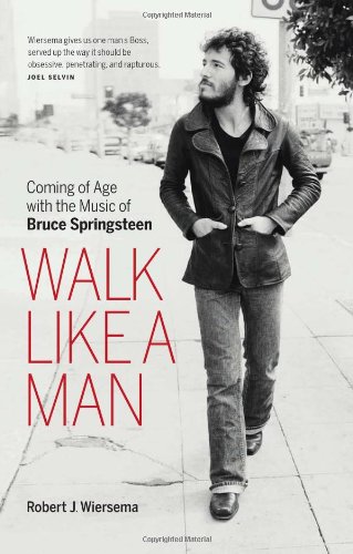 Walk Like A Man Coming Of Age With The Music Of Bruce Springsteen Robert J Wiersema