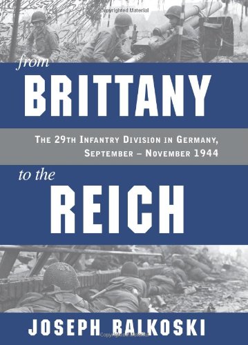 From Brittany To The Reich The 29th Infantry Division In Germany September November 1944 Joseph Balkoski