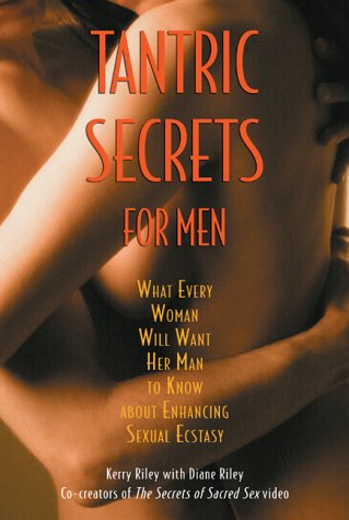 Tantric Secrets For Men What Every Woman Will Want Her Man To Know About Enhancing Sexual Ecstasy Kerry Riley