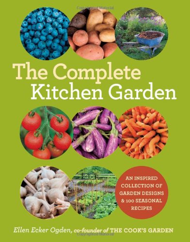 The Complete Kitchen Garden An Inspired Collection Of Garden Designs And 100 Seasonal Recipes Ellen Ecker Ogden