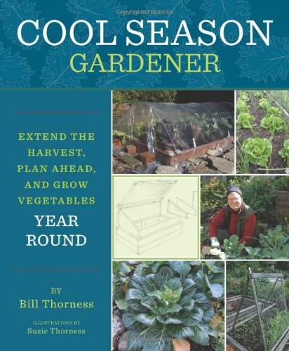 Cool Season Gardener Extend The Harvest Plan Ahead And Grow Vegetables Yearround First Edition Bill Thorness