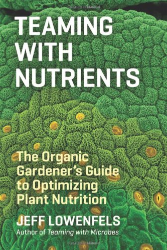 Teaming With Nutrients The Organic Gardeners Guide To Optimizing Plant Nutrition Jeff Lowenfels