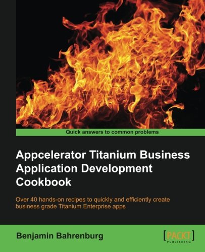 Appcelerator Titanium Business Application Development Cookbook Benjamin Bahrenburg