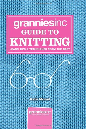 Granniesinc Guide To Knitting Learn Tips Techniques From The Best Katie Mowat