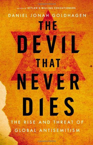 The Devil That Never Dies The Rise And Threat Of Global Antisemitism Daniel Jonah Goldhagen