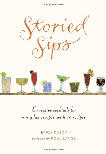 Storied Sips Evocative Cocktails For Everyday Escapes With 40 Recipes Erica Duecy