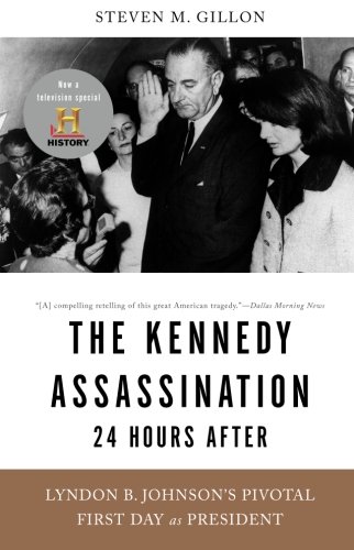The Kennedy Assassination24 Hours After Lyndon B Johnsons Pivotal First Day As President First Trade Paper Edition Steven M Gillon