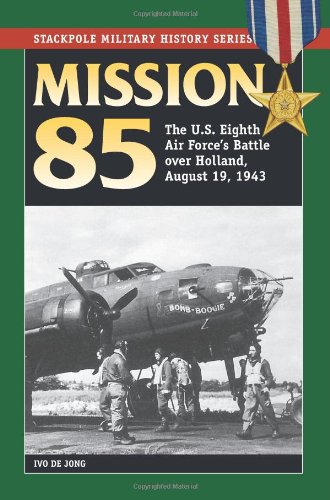 Mission 85 The Us Eighth Air Forces Battle Over Holland August 19 1943 Ivo De Jong
