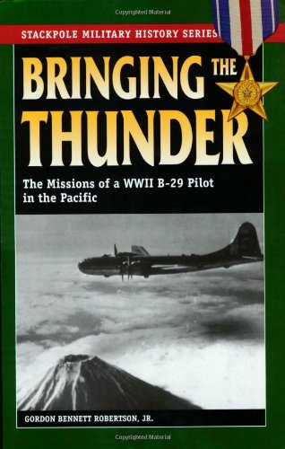 Bringing The Thunder The Missions Of A World War Ii B29 Pilot In The Pacific Gordon Bennett Robertson Jr