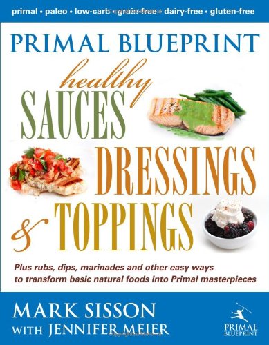 Primal Blueprint Healthy Sauces Dressings And Toppings 1st Edition Mark Sisson