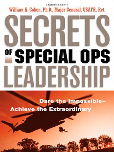 Secrets Of Special Ops Leadership Dare The Impossible Achieve The Extraordinary William A Cohen Phd