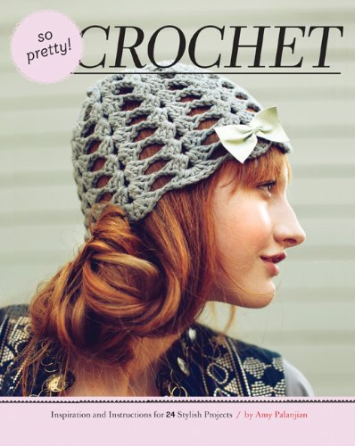 So Pretty Crochet Inspiration And Instructions For 24 Stylish Projects Amy Palanjian