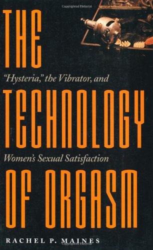 The Technology Of Orgasm Hysteria The Vibrator And Womens Sexual Satisfaction 1st Edition Rachel P Maines