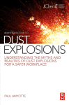 An Introduction To Dust Explosions Understanding The Myths And Realities Of Dust Explosions For A Safer Workplace Paul Amyotte Auth