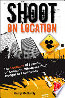 Shoot On Location The Logistics Of Filming On Location Whatever Your Budget Or Experience Kathy M Mccurdy