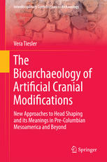 The Bioarchaeology Of Artificial Cranial Modifications New Approaches To Head Shaping And Its Meanings In Precolumbian Mesoamerica And Beyond 1st Edition Vera Tiesler Auth