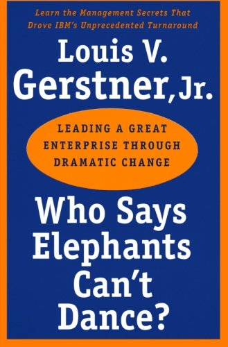 Who Says Elephants Cant Dance Leading A Great Enterprise Through Dramatic Change Louis V