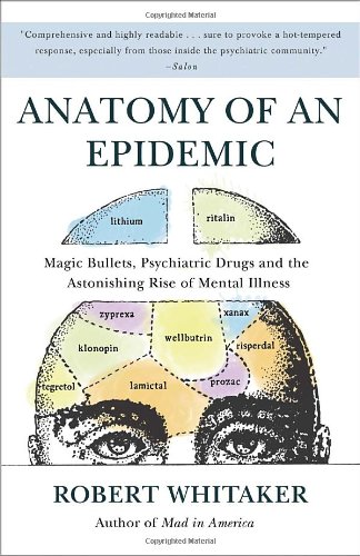 Anatomy Of An Epidemic Magic Bullets Psychiatric Drugs And The Astonishing Rise Of Mental Illness In America 1st Edition Robert Whitaker