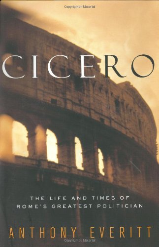 Cicero The Life And Times Of Romes Greatest Politician 1st Anthony Everitt