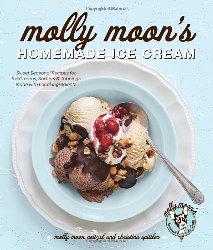 Molly Moons Homemade Ice Cream Sweet Seasonal Recipes For Ice Creams Sorbets And Toppings Made With Local Ingredients Molly Moon Neitzel