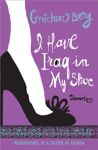 I Have Iraq In My Shoe Misadventures Of A Soldier Of Fashion Gretchen Berg
