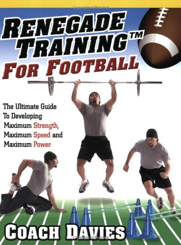 Renegade Training For Football The Ultimate Guide To Developing Maximum Strength Maximum Speed And Maximum Power Coach Davies