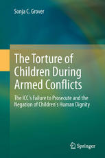 The Torture Of Children During Armed Conflicts The Iccs Failure To Prosecute And The Negation Of Childrens Human Dignity 1st Edition Sonja C Grover Auth