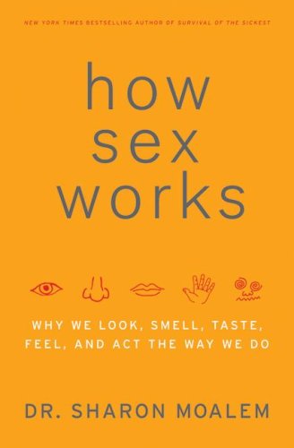 How Sex Works Why We Look Smell Taste Feel And Act The Way We Do 1st Edition Sharon Moalem