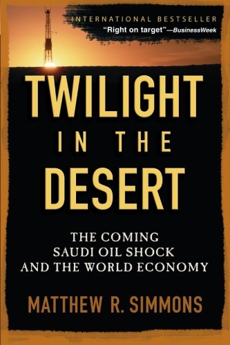 Twilight In The Desert The Coming Saudi Oil Shock And The World Economy Matthew R Simmons