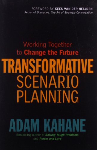 Transformative Scenario Planning Working Together To Change The Future Adam Kahane