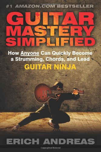 Guitar Mastery Simplified How Anyone Can Quickly Become A Strumming Chords And Lead Guitar Ninja 1st Edition Erich Andreas