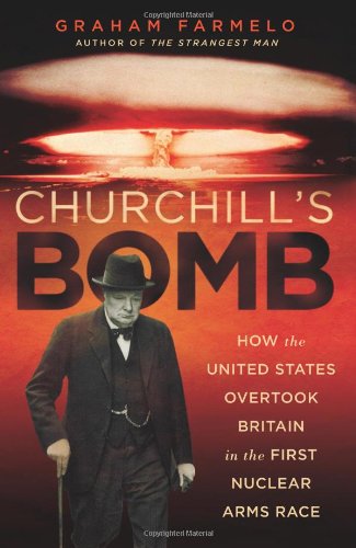 Churchills Bomb How The United States Overtook Britain In The First Nuclear Arms Race Graham Farmelo
