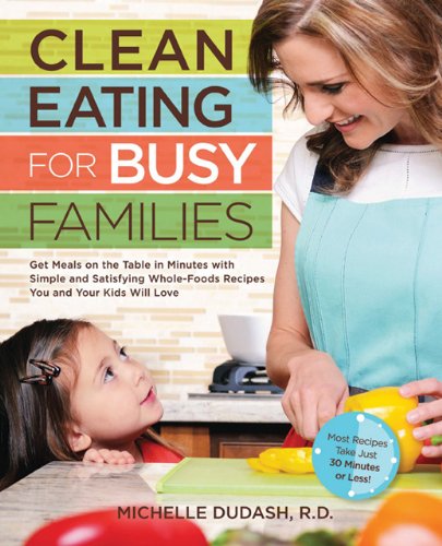 Clean Eating For Busy Families Get Meals On The Table In Minutes With Simple And Satisfying Wholefoods Recipes You And Your Kids Will Lovemost Recipes Take Just 30 Minutes Or Less Michelle Dudash Rd