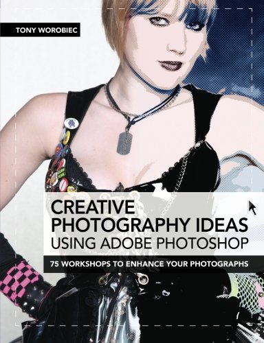 Creative Photography Ideas Using Adobe Photoshop 75 Workshops To Enhance Your Photographs Tony Worobiec
