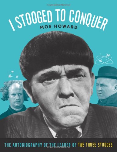 I Stooged To Conquer The Autobiography Of The Leader Of The Three Stooges New Moe Howard
