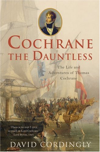 Cochrane The Dauntless The Life And Adventures Of Thomas Cochrane 1775 1860 David Cordingly