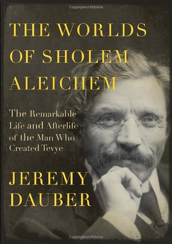 The Worlds Of Sholem Aleichem The Remarkable Life And Afterlife Of The Man Who Created Tevye Jeremy Dauber