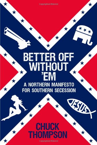 Better Off Without Em A Northern Manifesto For Southern Secession Chuck Thompson