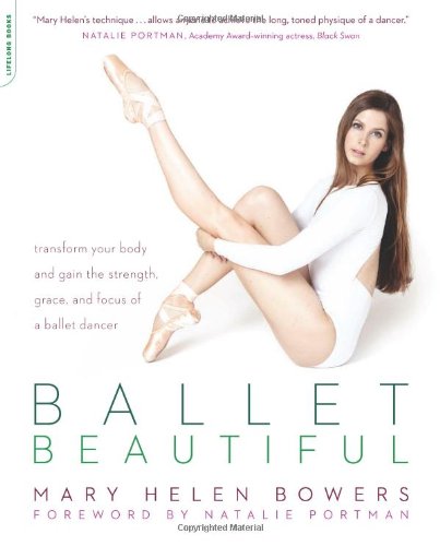 Ballet Beautiful Transform Your Body And Gain The Strength Grace And Focus Of A Ballet Dancer Mary Helen Bowers