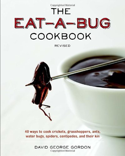 The Eatabug Cookbook Revised 40 Ways To Cook Crickets Grasshoppers Ants Water Bugs Spiders Centipedes And Their Kin Reprint David George Gordon