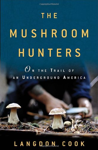 The Mushroom Hunters On The Trail Of An Underground America First Edition Langdon Cook