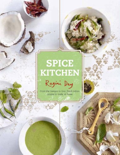 Spice Kitchen From The Ganges To Goa Fresh Indian Cuisine To Make At Home Ragini Dey