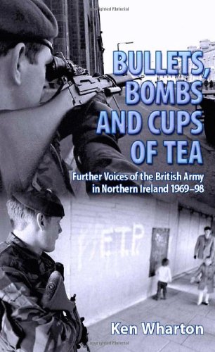 Bullets Bombs And Cups Of Tea Further Voices Of The British Army In Northern Ireland 196998 Ken Wharton