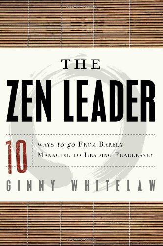 The Zen Leader 10 Ways To Go From Barely Managing To Leading Fearlessly 1st Edition Ginny Whitelaw