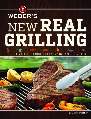 Webers New Real Grilling The Ultimate Cookbook For Every Backyard Griller Jamie Purviance