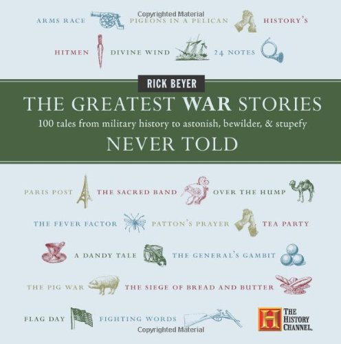 The Greatest War Stories Never Told 100 Tales From Military History To Astonish Bewilder And Stupefy Rick Beyer