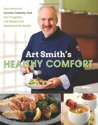 Art Smiths Healthy Comfort How Americas Favorite Celebrity Chef Got It Together Lost Weight And Reclaimed His Health 1st Edition Art Smith