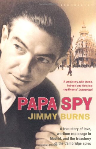 Papa Spy A True Story Of Love Wartime Espionage In Madrid And The Treachery Of The Cambridge Spies Jimmy Burns